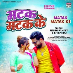 Matak Matak Ke - Ritesh Pandey, Shilpi Raj | Bhojpuri Mp3 Song.mp3